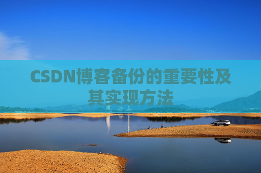 CSDN博客备份的重要性及其实现方法